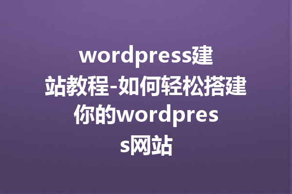 wordpress建站教程-如何轻松搭建你的wordpress网站