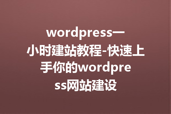 wordpress一小时建站教程-快速上手你的wordpress网站建设