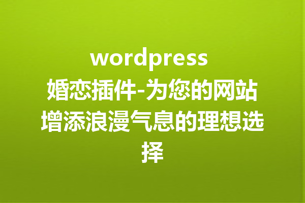 wordpress 婚恋插件-为您的网站增添浪漫气息的理想选择