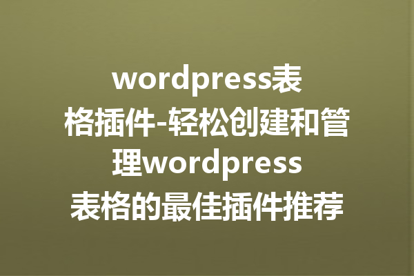 wordpress表格插件-轻松创建和管理wordpress表格的最佳插件推荐