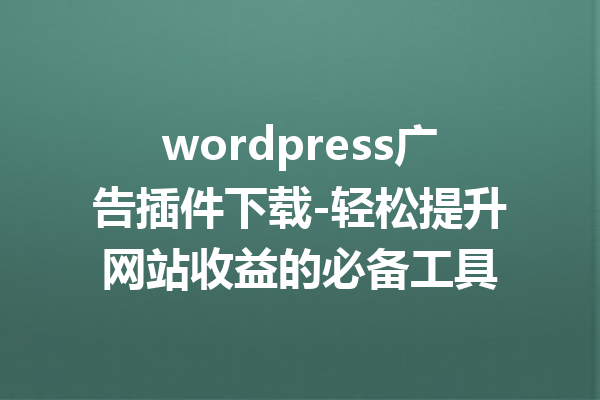wordpress广告插件下载-轻松提升网站收益的必备工具