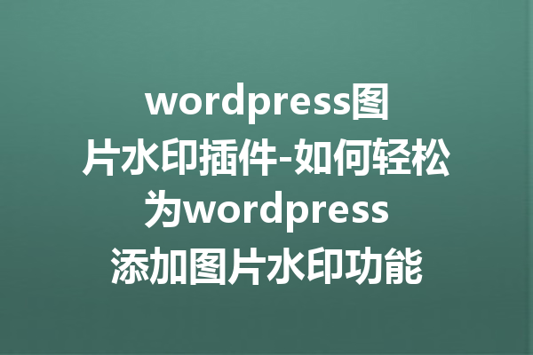wordpress图片水印插件-如何轻松为wordpress添加图片水印功能