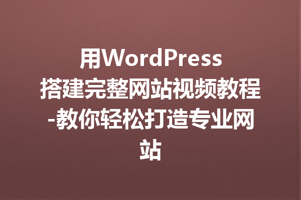 用WordPress搭建完整网站视频教程-教你轻松打造专业网站