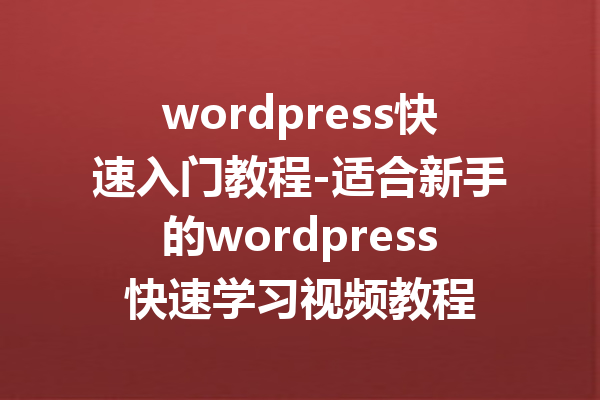 wordpress快速入门教程-适合新手的wordpress快速学习视频教程
