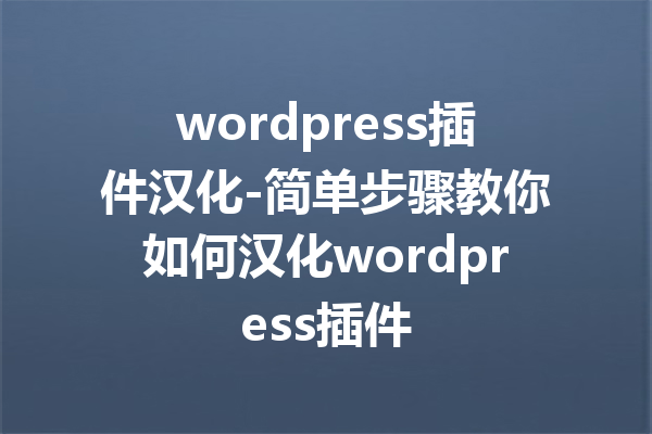 wordpress插件汉化-简单步骤教你如何汉化wordpress插件