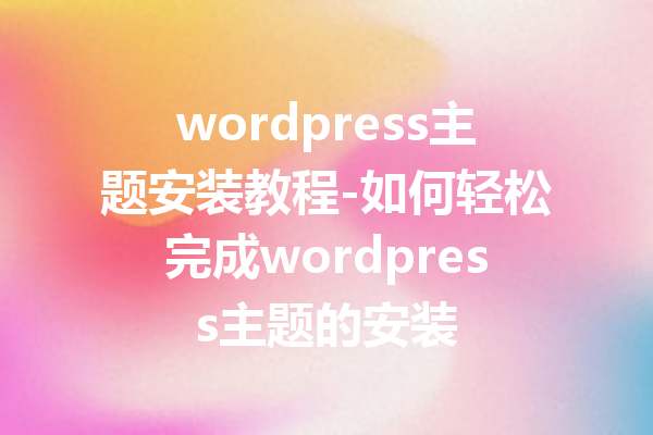 wordpress主题安装教程-如何轻松完成wordpress主题的安装