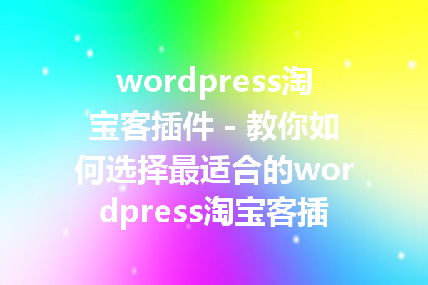 wordpress淘宝客插件 - 教你如何选择最适合的wordpress淘宝客插件