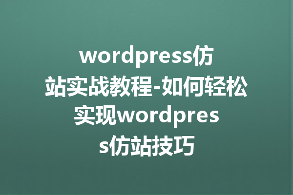 wordpress仿站实战教程-如何轻松实现wordpress仿站技巧
