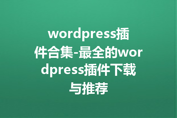 wordpress插件合集-最全的wordpress插件下载与推荐