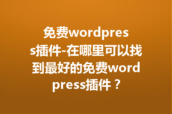 免费wordpress插件-在哪里可以找到最好的免费wordpress插件？