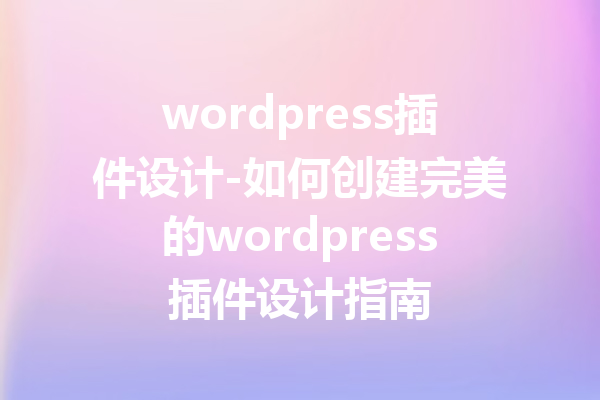 wordpress插件设计-如何创建完美的wordpress插件设计指南