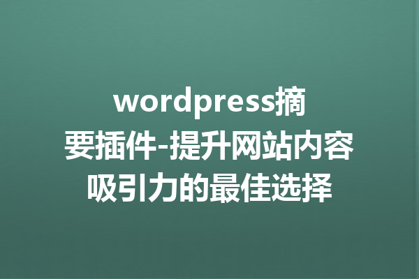wordpress摘要插件-提升网站内容吸引力的最佳选择