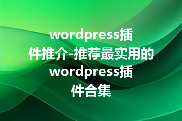 wordpress插件推介-推荐最实用的wordpress插件合集