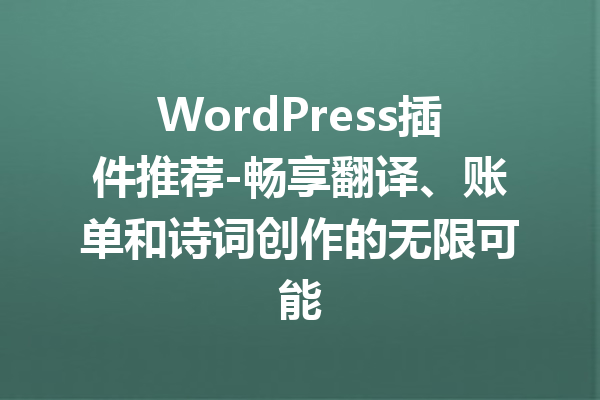 WordPress插件推荐-畅享翻译、账单和诗词创作的无限可能