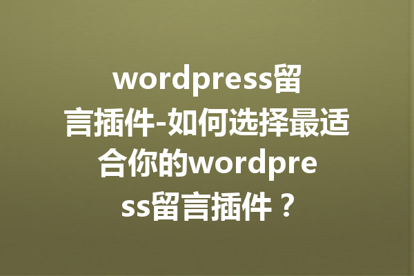 wordpress留言插件-如何选择最适合你的wordpress留言插件？