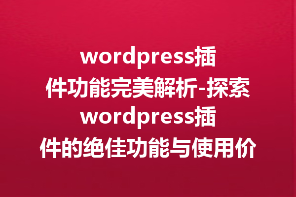 wordpress插件功能完美解析-探索wordpress插件的绝佳功能与使用价值