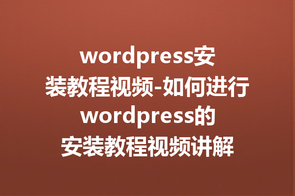 wordpress安装教程视频-如何进行wordpress的安装教程视频讲解