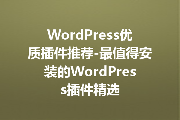 WordPress优质插件推荐-最值得安装的WordPress插件精选