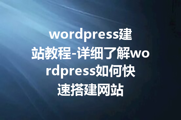 wordpress建站教程-详细了解wordpress如何快速搭建网站