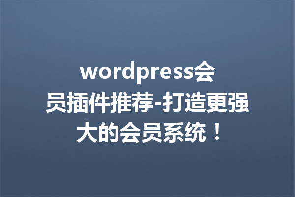 wordpress会员插件推荐-打造更强大的会员系统！