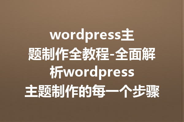 wordpress主题制作全教程-全面解析wordpress主题制作的每一个步骤