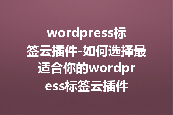 wordpress标签云插件-如何选择最适合你的wordpress标签云插件