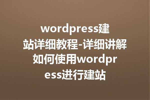 wordpress建站详细教程-详细讲解如何使用wordpress进行建站