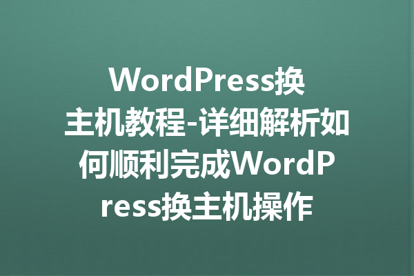 WordPress换主机教程-详细解析如何顺利完成WordPress换主机操作