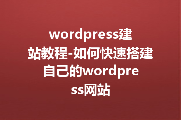 wordpress建站教程-如何快速搭建自己的wordpress网站