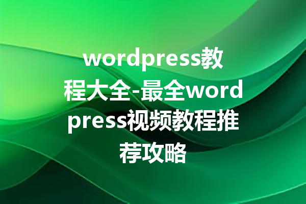 wordpress教程大全-最全wordpress视频教程推荐攻略