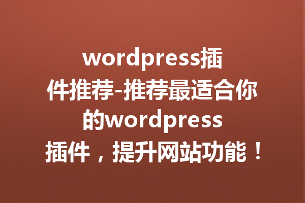 wordpress插件推荐-推荐最适合你的wordpress插件，提升网站功能！