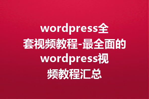 wordpress全套视频教程-最全面的wordpress视频教程汇总