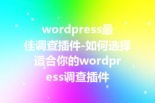 wordpress最佳调查插件-如何选择适合你的wordpress调查插件