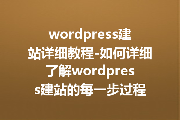 wordpress建站详细教程-如何详细了解wordpress建站的每一步过程