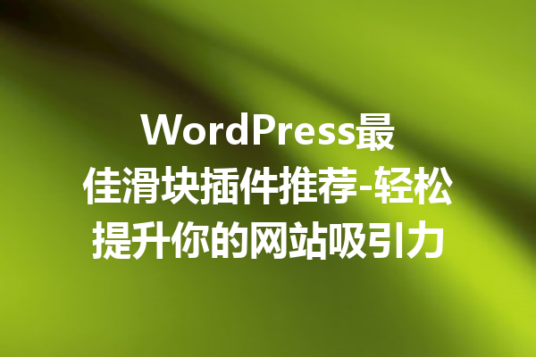 WordPress最佳滑块插件推荐-轻松提升你的网站吸引力