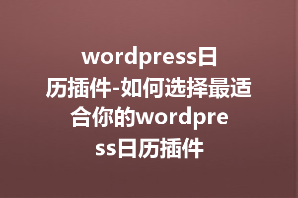 wordpress日历插件-如何选择最适合你的wordpress日历插件