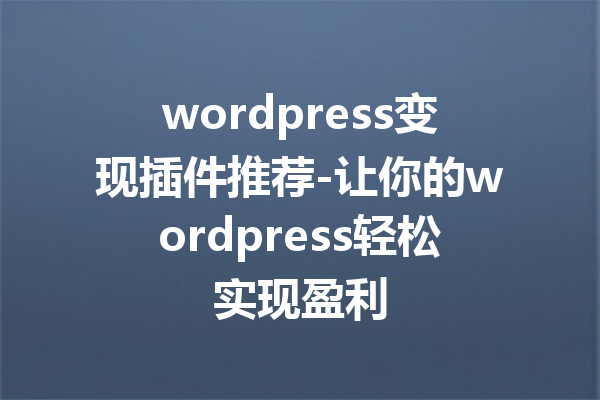 wordpress变现插件推荐-让你的wordpress轻松实现盈利