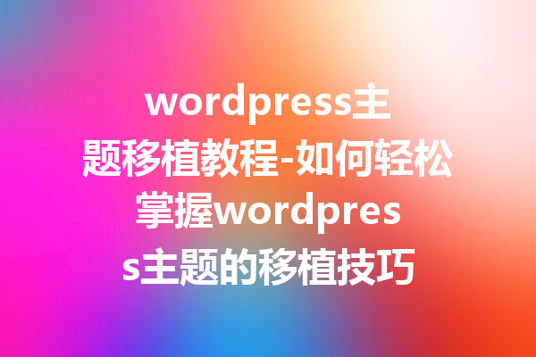 wordpress主题移植教程-如何轻松掌握wordpress主题的移植技巧