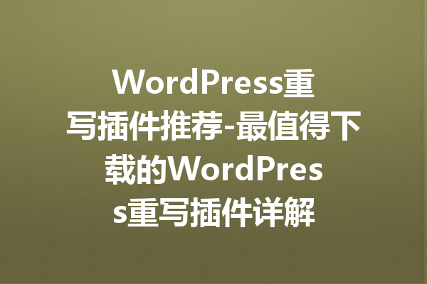 WordPress重写插件推荐-最值得下载的WordPress重写插件详解