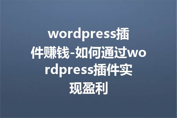 wordpress插件赚钱-如何通过wordpress插件实现盈利