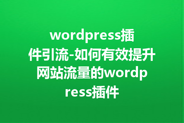 wordpress插件引流-如何有效提升网站流量的wordpress插件