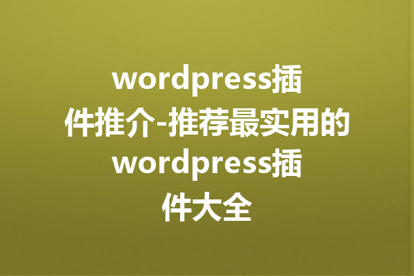 wordpress插件推介-推荐最实用的wordpress插件大全