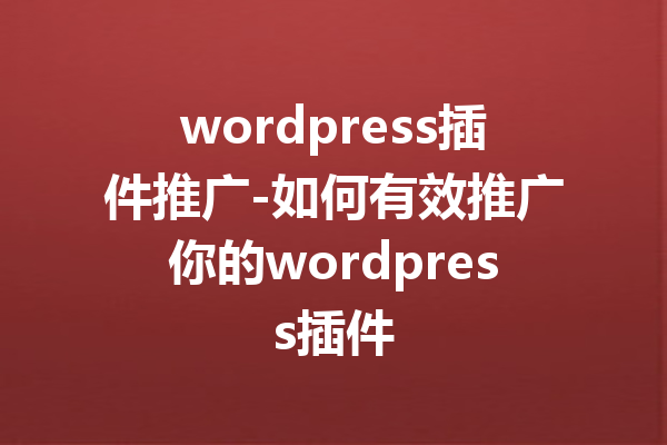 wordpress插件推广-如何有效推广你的wordpress插件