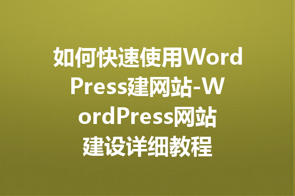 如何快速使用WordPress建网站-WordPress网站建设详细教程