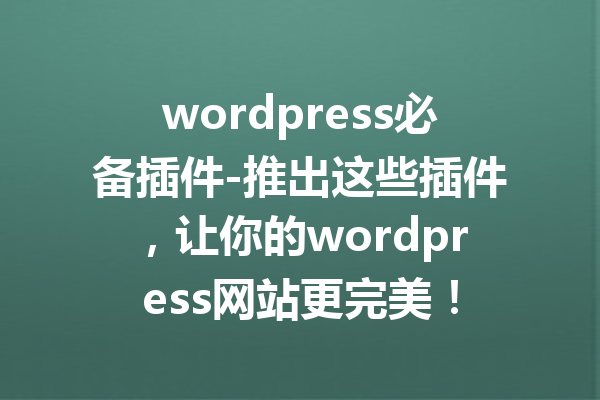 wordpress必备插件-推出这些插件，让你的wordpress网站更完美！