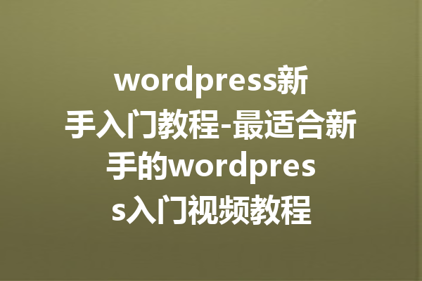 wordpress新手入门教程-最适合新手的wordpress入门视频教程