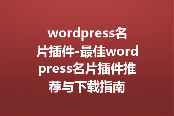wordpress名片插件-最佳wordpress名片插件推荐与下载指南