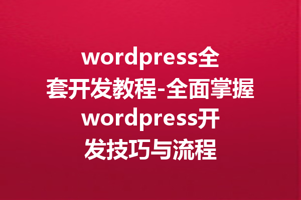 wordpress全套开发教程-全面掌握wordpress开发技巧与流程