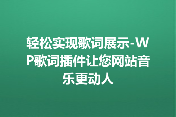 轻松实现歌词展示-WP歌词插件让您网站音乐更动人