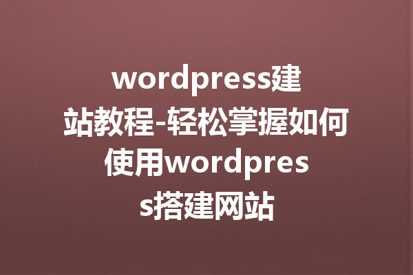 wordpress建站教程-轻松掌握如何使用wordpress搭建网站